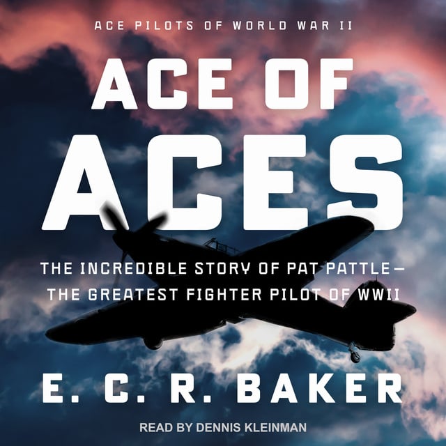E. C. R. Baker - Ace of Aces: The Incredible Story of Pat Pattle - The Greatest Fighter Pilot of WWII