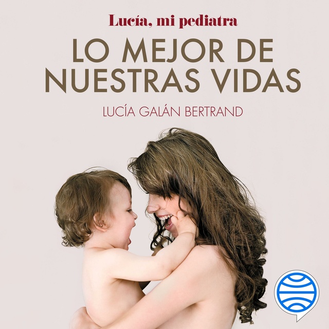 Lucía Galán Bertrand - Lo mejor de nuestras vidas: Desde la experiencia de mi profesión y la sensibilidad de mi maternidad