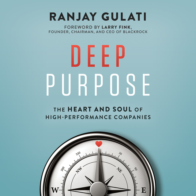 Ranjay Gulati - Deep Purpose: The Heart and Soul of High-Performance Companies