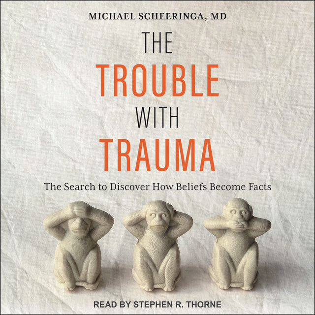 Michael Scheeringa - The Trouble With Trauma: The Search to Discover How Beliefs Become Facts