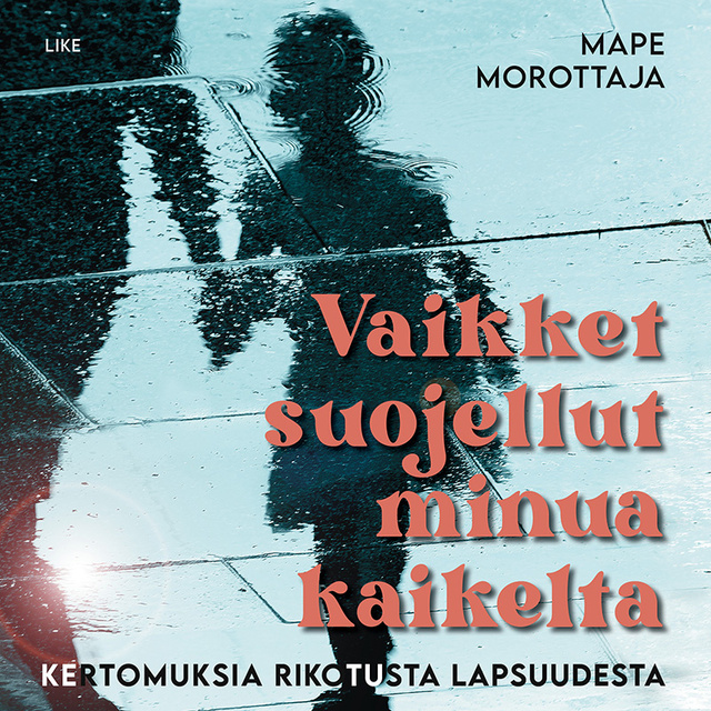 Mape Morottaja - Vaikket suojellut minua kaikelta: Kertomuksia rikotusta lapsuudesta