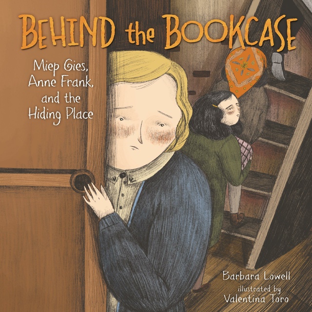 Barbara Lowell - Behind the Bookcase: Miep Gies, Anne Frank, and the Hiding Place