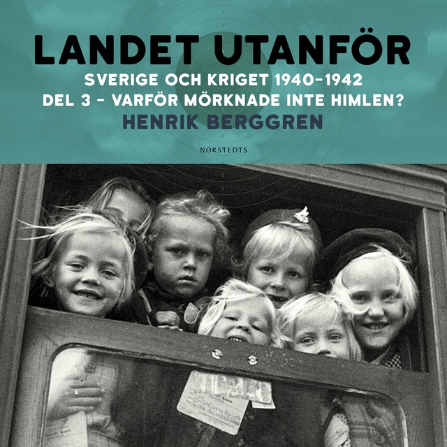 Henrik Berggren - Landet utanför: Sverige och kriget 1940-1942 Del 2:3 - Varför mörknade inte himlen?