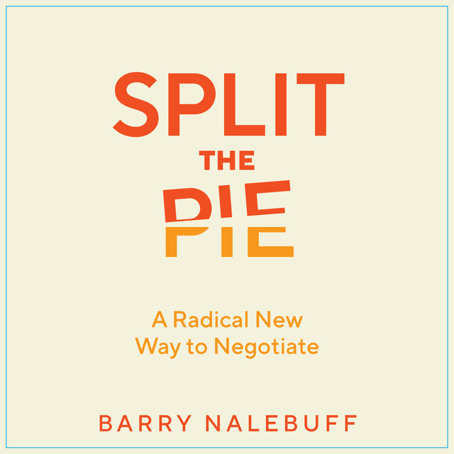 Barry Nalebuff - Split the Pie: A Radical New Way to Negotiate