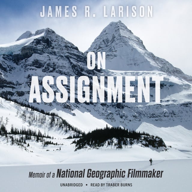 James R. Larison - On Assignment: Memoir of a National Geographic Filmmaker