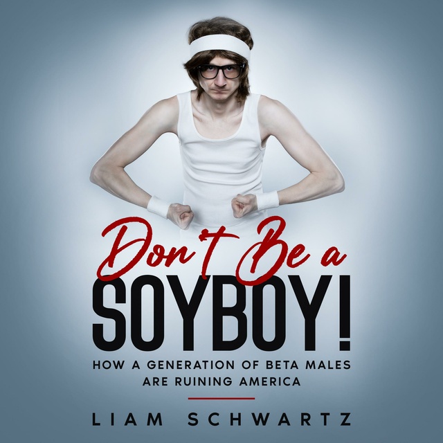 Liam Schwartz - Don't Be a Soyboy!: How a Generation of Beta Males are Ruining America