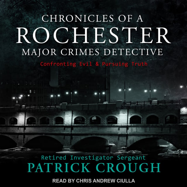 Retired Investigator Sergeant Patrick Crough - Chronicles of a Rochester Major Crimes Detective: Confronting Evil & Pursuing Truth