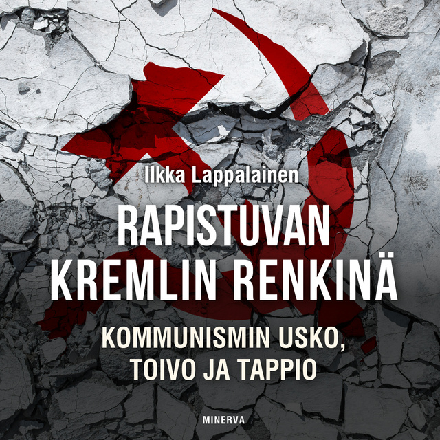 Ilkka Lappalainen - Rapistuvan Kremlin renkinä: Kommunismin usko, toivo ja tappio