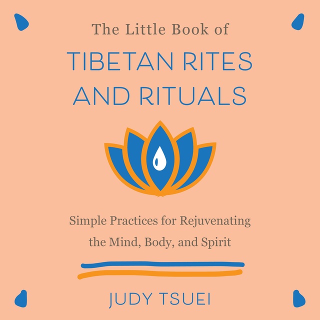 Judy Tsuei - The Little Book of Tibetan Rites and Rituals: Simple Practices for Rejuvenating the Mind, Body, and Spirit