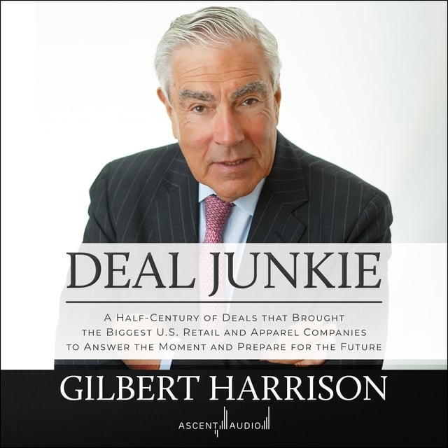 Gilbert Harrison - Deal Junkie: A Half-Century of Deals that Brought the Biggest U.S. Retail and Apparel Companies to Answer the Moment and Prepare for the Future