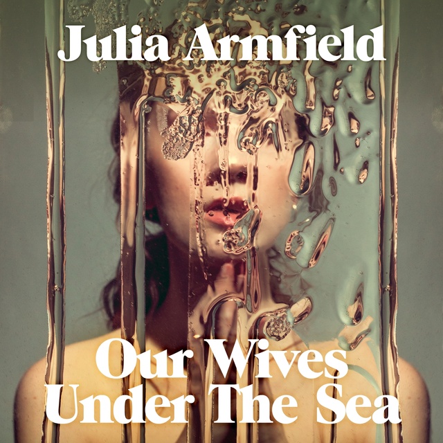 Julia Armfield - Our Wives Under The Sea