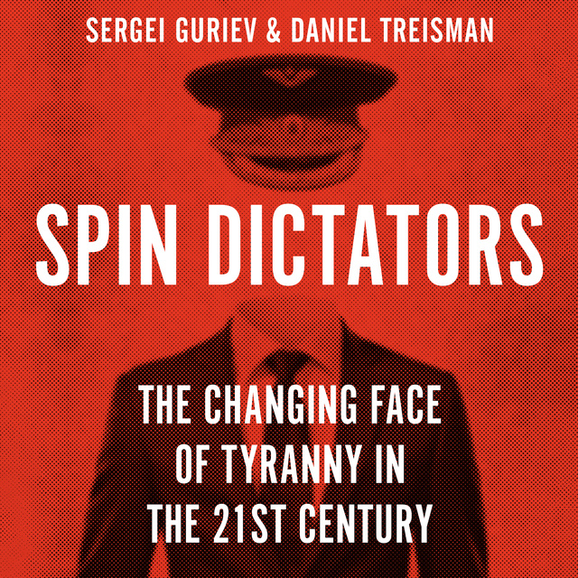 Daniel Treisman, Sergei Guriev - Spin Dictators: The Changing Face of Tyranny in the 21st Century