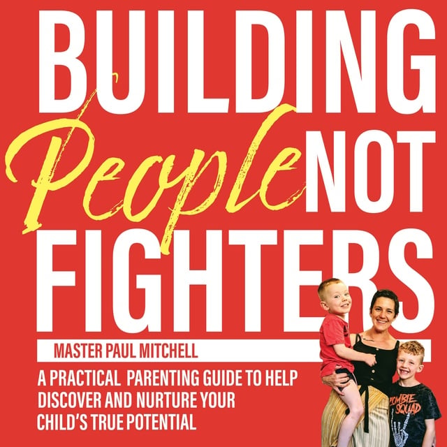Paul Mitchell - Building People not Fighters: A practical parenting guide to discover and nurture your child's true potential