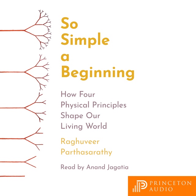 Raghuveer Parthasarathy - So Simple a Beginning: How Four Physical Principles Shape Our Living World