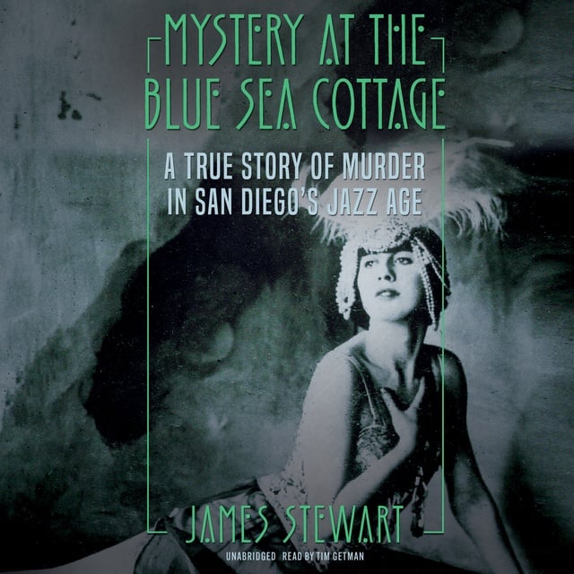 James A. Stewart - Mystery at the Blue Sea Cottage: A True Story of Murder in San Diego’s Jazz Age