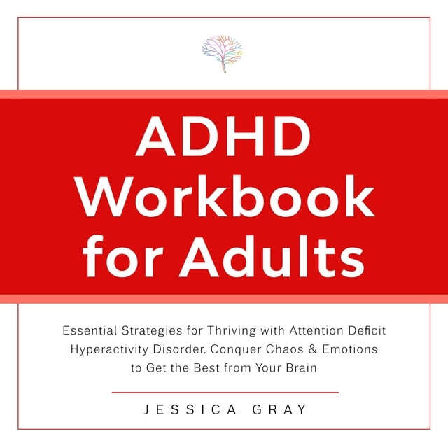 Jessica Gray - ADHD Workbook for Adults: Essential Strategies for Thriving with Attention Deficit Hyperactivity Disorder. Conquer Chaos & Emotions to Get the Best from Your Brain