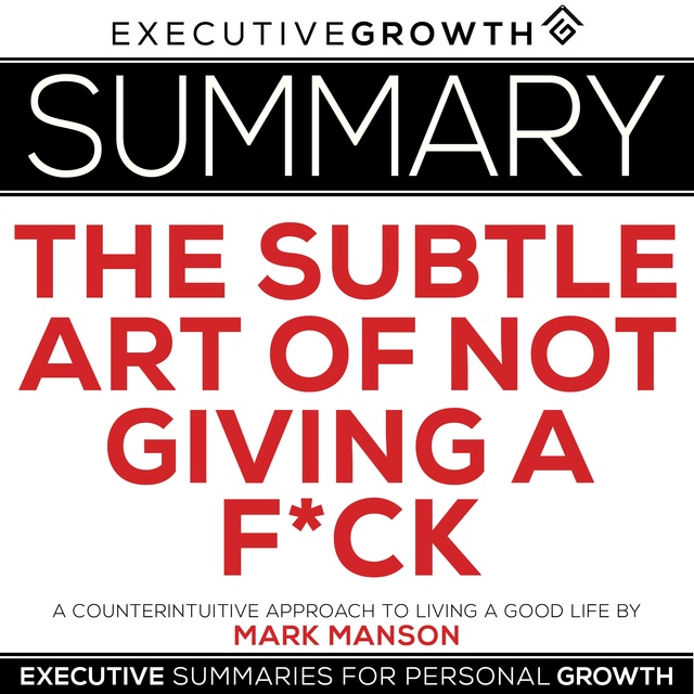 The Subtle Art of Not Giving a F*ck: A Counterintuitive Approach to Living  a Good Life