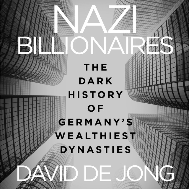 David de Jong - Nazi Billionaires: The Dark History of Germany's Wealthiest Dynasties