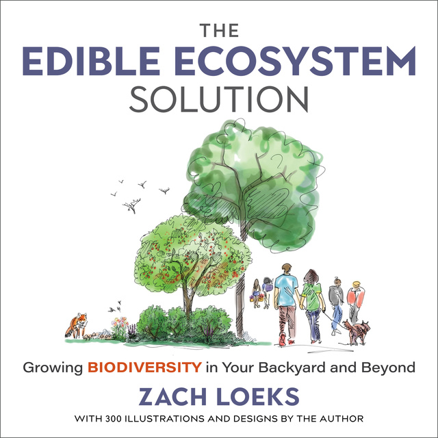 Zach Loeks - The Edible Ecosystem Solution: Growing Biodiversity in Your Backyard and Beyond