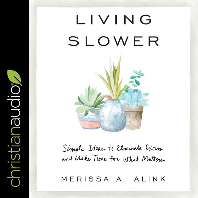 Merissa A. Alink - Living Slower: Simple Ideas to Eliminate Excess and Make Time for What Matters