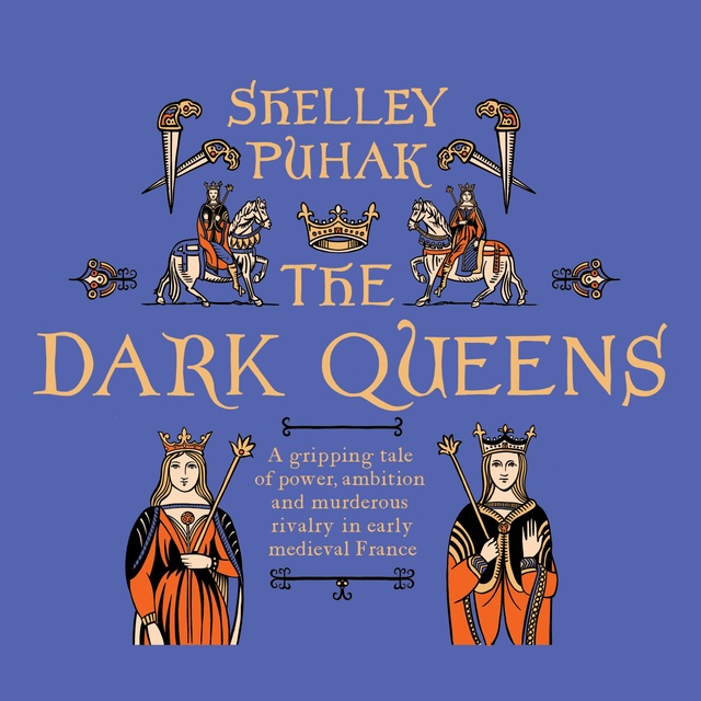Shelley Puhak - The Dark Queens: The Bloody Rivalry that Forged the Medieval World