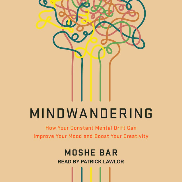 Moshe Bar - Mindwandering: How Your Constant Mental Drift Can Improve Your Mood and Boost Your Creativity