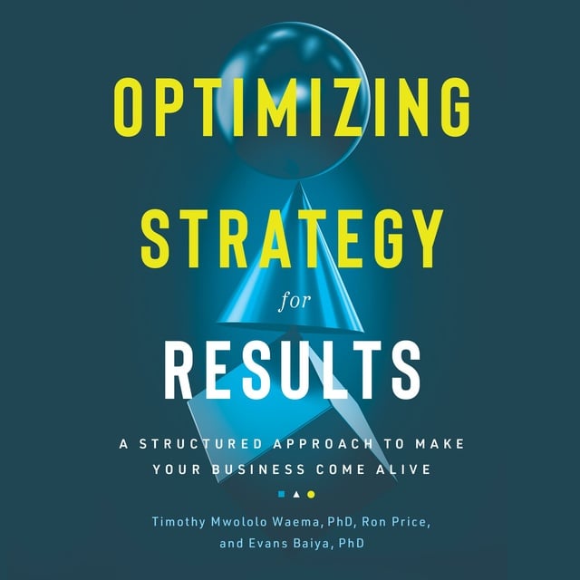 Ron Price, Mwololo Waema, BSc, PhD - Optimizing Strategy For Results: A Structured Approach to Make Your Business Come Alive