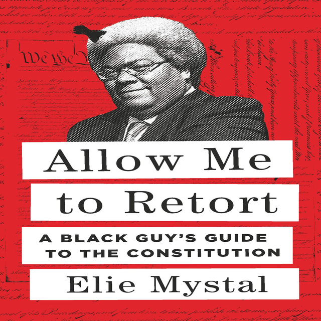 Elie Mystal - Allow Me to Retort: A Black Guy's Guide to the Constitution