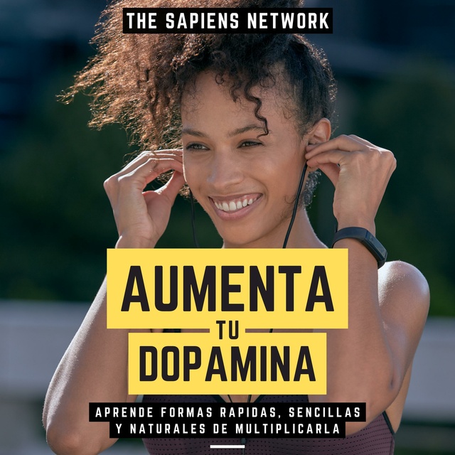 The Sapiens Network - Aumenta Tu Dopamina - Aprende Formas Rapidas, Sencillas Y Naturales De Multiplicarla: ( Edicion Extendida )