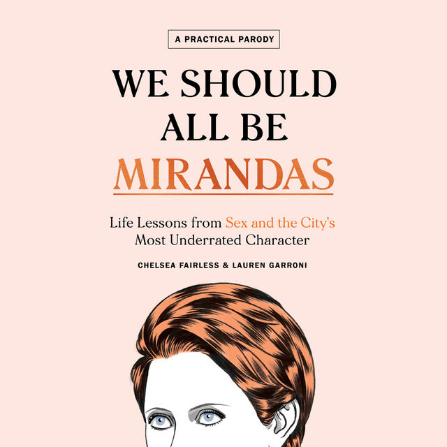 Chelsea Fairless, Lauren Garroni - We Should All Be Mirandas: Life Lessons from Sex and the City's Most Underrated Character