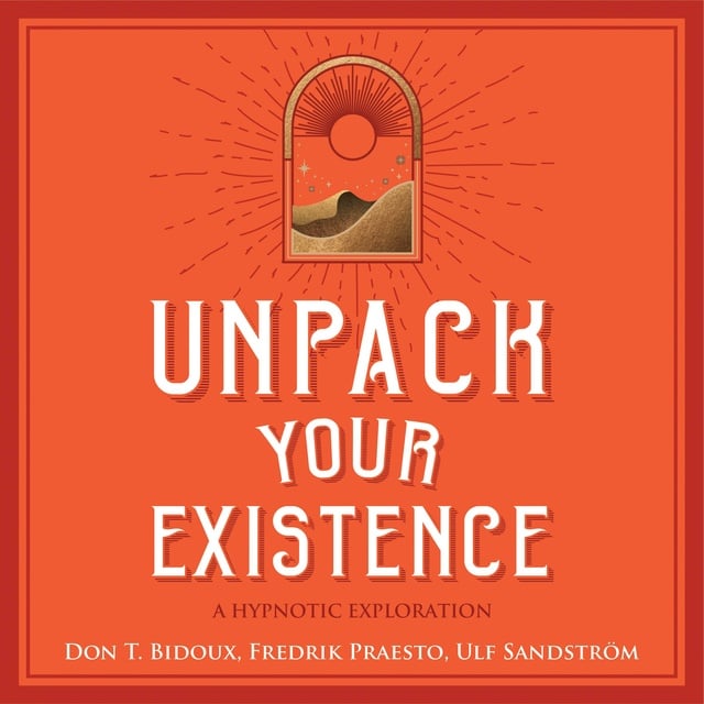 Fredrik Praesto, Ulf Sandström, Don T. Bidoux - Unpack Your Existence: A Hypnotic Exploration