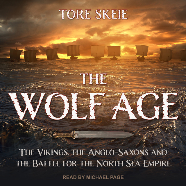 Tore Skeie - The Wolf Age: The Vikings, the Anglo-Saxons and the Battle for the North Sea Empire