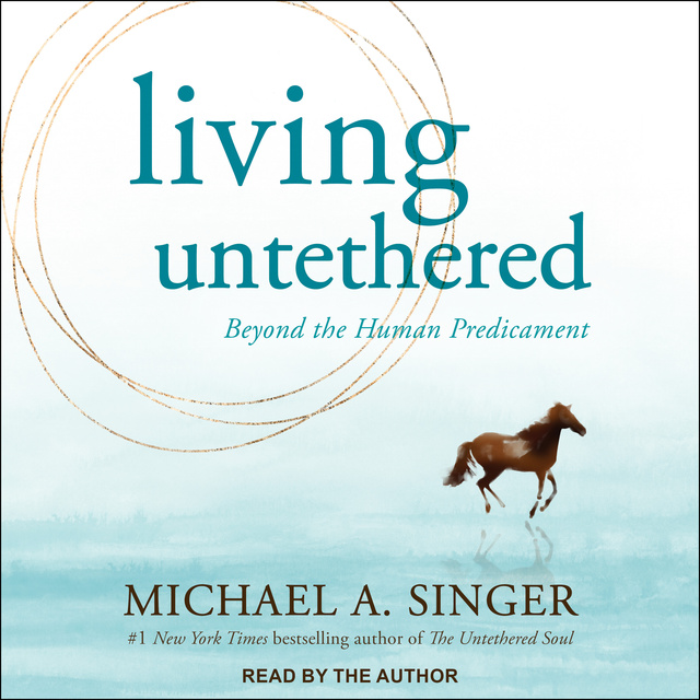 Michael A. Singer - Living Untethered: Beyond the Human Predicament