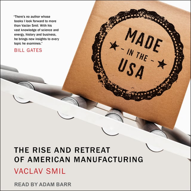 Vaclav Smil - Made in the USA: The Rise and Retreat of American Manufacturing