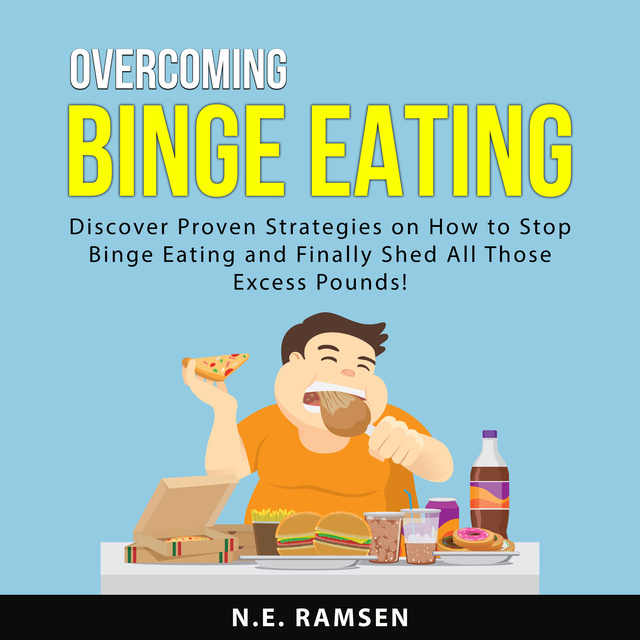 N.E. Ramsen - Overcoming Binge Eating: Discover Proven Strategies on How to Stop Binge Eating and Finally Shed All Those Excess Pounds!