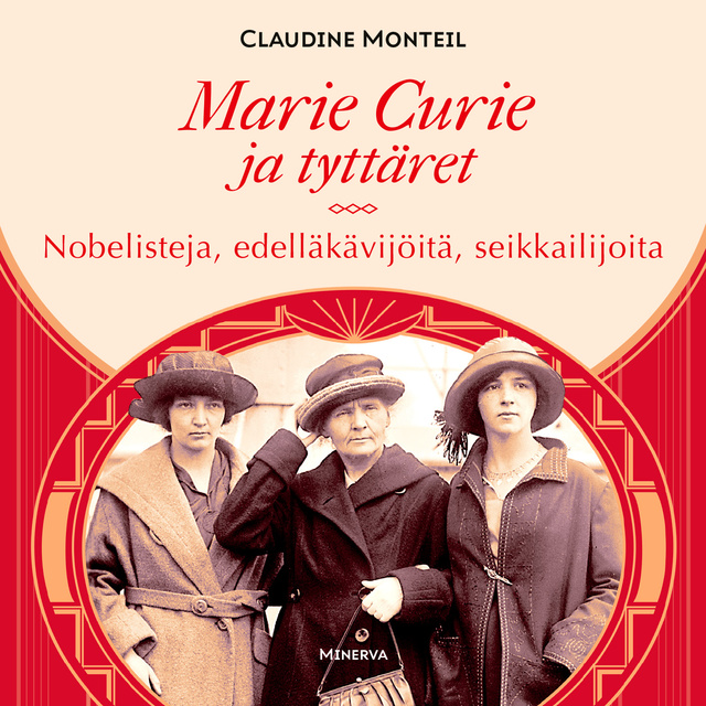Claudine Monteil - Marie Curie ja tyttäret: Nobelisteja, edelläkävijöitä, seikkailijoita