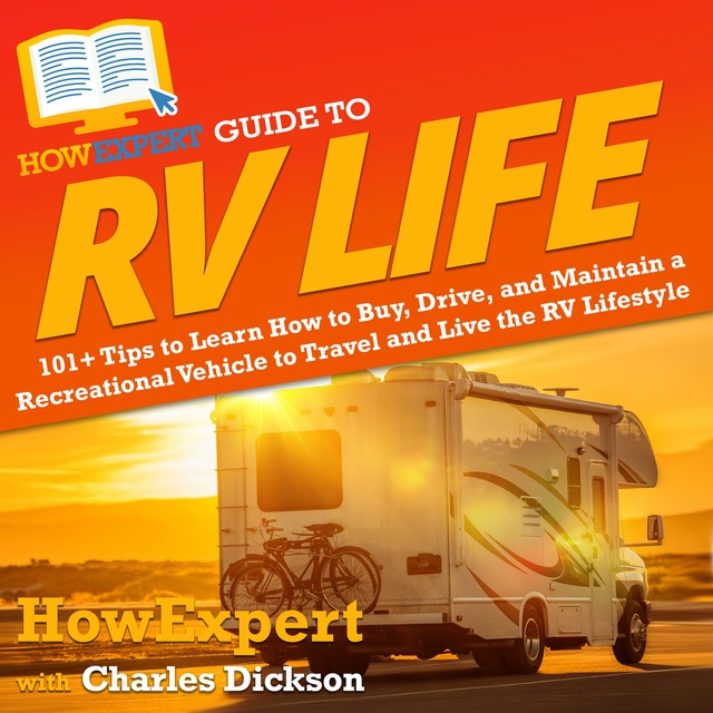 HowExpert, Charley Dickson - HowExpert Guide to RV Life: 101+ Tips to Learn How to Buy, Drive, and Maintain a Recreational Vehicle to Travel and Live the RV Lifestyle