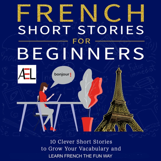 Christian Stahl - French Short Stories for Beginners: 10 Clever Short Stories to Grow Your Vocabulary and Learn French the Fun Way