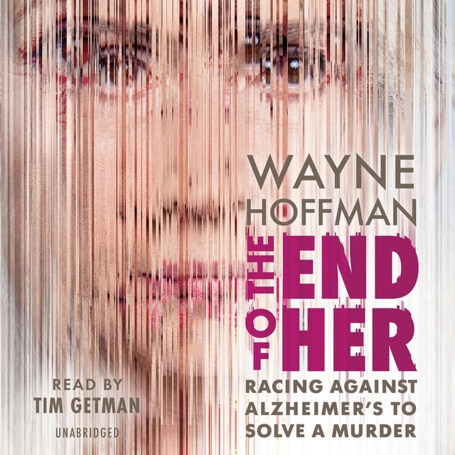 Wayne Hoffman - The End of Her: Racing Against Alzheimer's to Solve a Murder