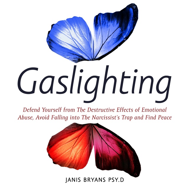 Janis Bryans Psy.D - Gaslighting: Defend Yourself from The Destructive Effects of Emotional Abuse, Avoid Falling into The Narcissist’s Trap and Find Peace