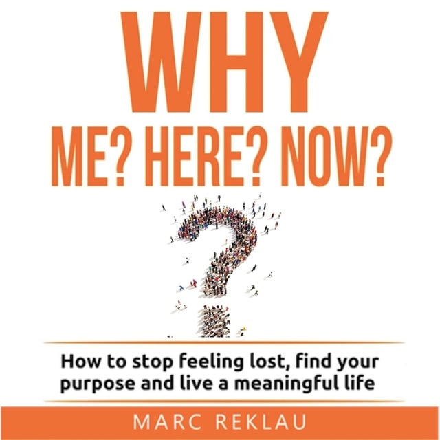 Marc Reklau - Why Me? Why Here? Why Now?: How to stop feeling lost, find your purpose and live a meaningful life
