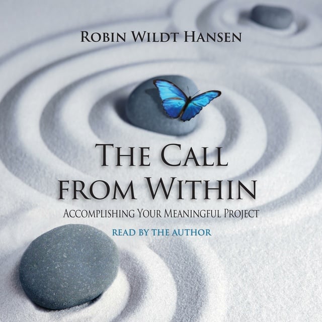 Robin Wildt Hansen - The Call From Within: Accomplishing Your Meaningful Project