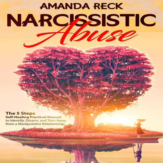 Amanda Reck - NARCISSISTIC ABUSE: The 5 Steps Self-Healing Practical Manual to Identify, Disarm, and Turn Away from a Manipulative Relationship