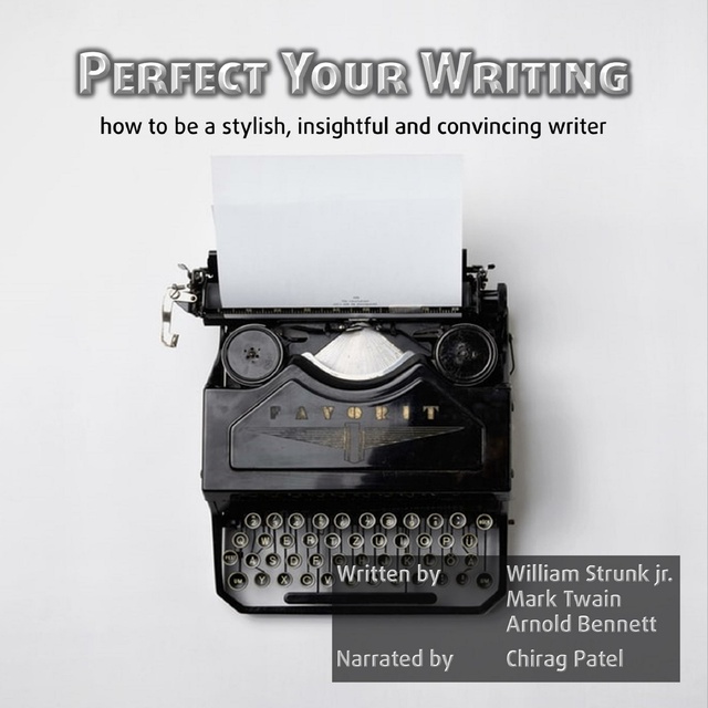 Mark Twain, Arnold Bennett, William Strunk Jr. - Perfect Your Writing: How to be a stylish, insightful and convincing writer.
