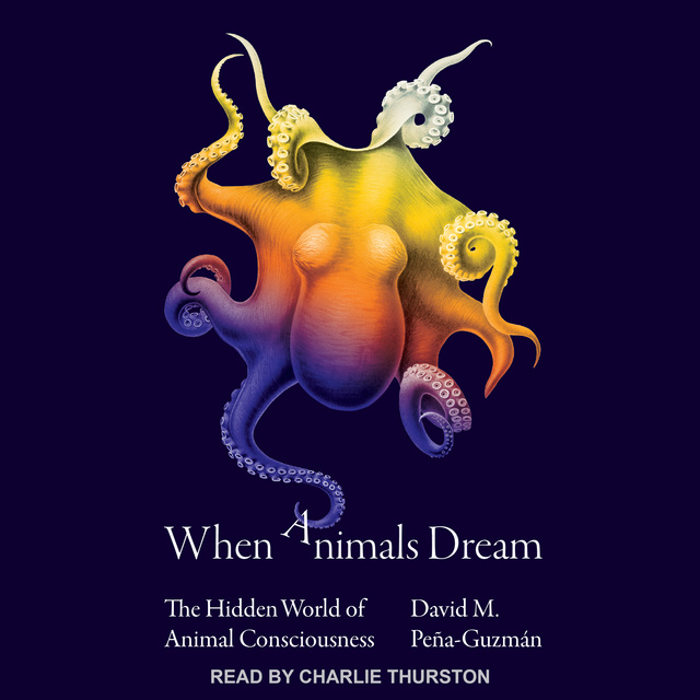 David M. Pena-Guzman - When Animals Dream: The Hidden World of Animal Consciousness