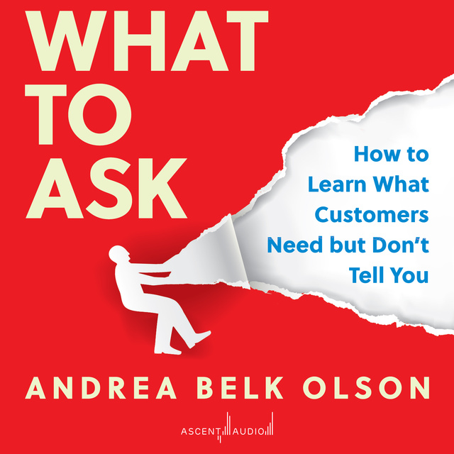 Andrea Olson - What to Ask: How to Learn What Customers Need but Don't Tell You
