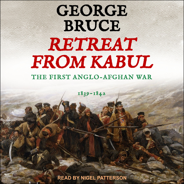 George Bruce - Retreat from Kabul: The First Anglo-Afghan War, 1839-1842