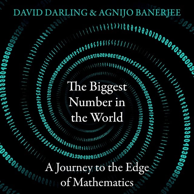 David Darling, Agnijo Banerjee - The Biggest Number in the World: A Journey to the Edge of Mathematics