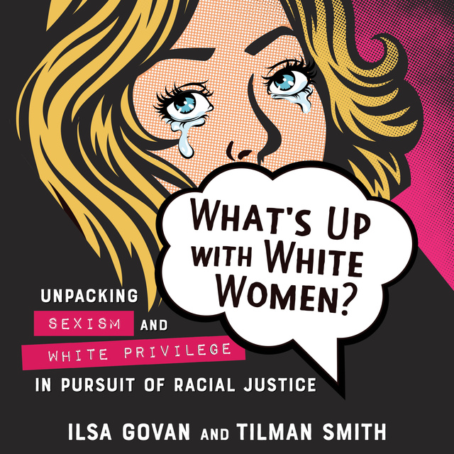 Ilsa Govan, Tilman Smith - What's Up with White Women?: Unpacking Sexism and White Privilege in Pursuit of Racial Justice