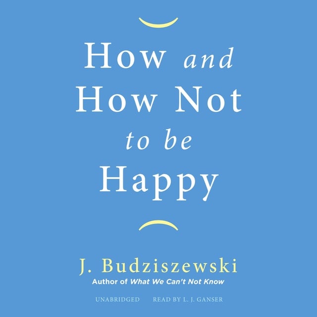J. Budziszewski - How and How Not to Be Happy
